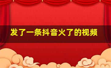 发了一条抖音火了的视频