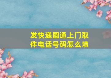 发快递圆通上门取件电话号码怎么填