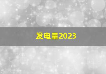 发电量2023