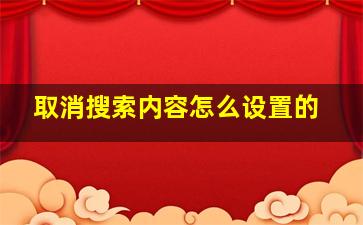 取消搜索内容怎么设置的