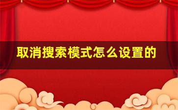 取消搜索模式怎么设置的