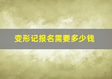 变形记报名需要多少钱