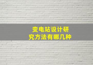 变电站设计研究方法有哪几种