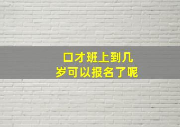 口才班上到几岁可以报名了呢