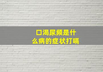 口渴尿频是什么病的症状打嗝