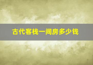 古代客栈一间房多少钱