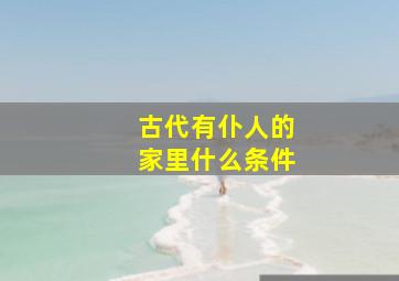 古代有仆人的家里什么条件