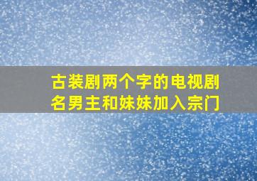 古装剧两个字的电视剧名男主和妹妹加入宗门