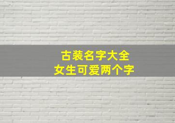 古装名字大全女生可爱两个字