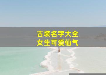 古装名字大全女生可爱仙气