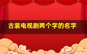 古装电视剧两个字的名字