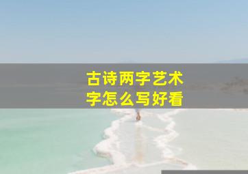 古诗两字艺术字怎么写好看