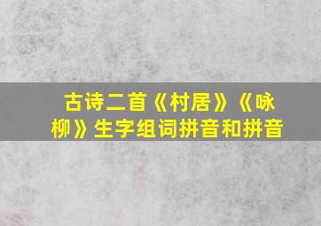 古诗二首《村居》《咏柳》生字组词拼音和拼音