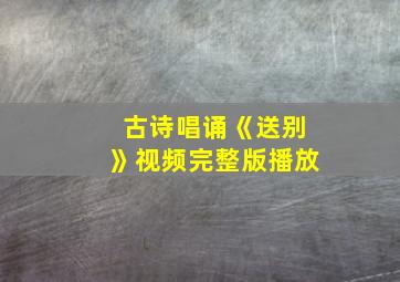 古诗唱诵《送别》视频完整版播放