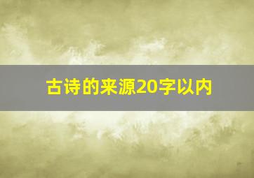 古诗的来源20字以内