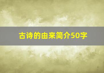 古诗的由来简介50字