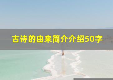 古诗的由来简介介绍50字