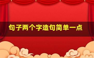 句子两个字造句简单一点