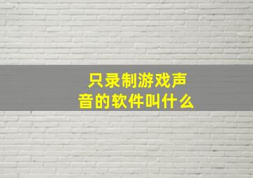 只录制游戏声音的软件叫什么