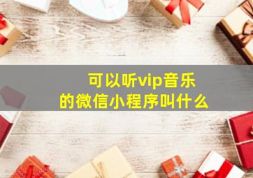 可以听vip音乐的微信小程序叫什么