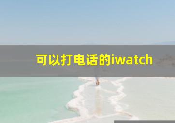 可以打电话的iwatch