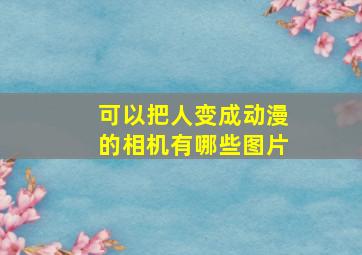 可以把人变成动漫的相机有哪些图片