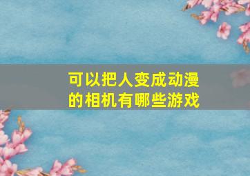 可以把人变成动漫的相机有哪些游戏