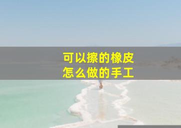 可以擦的橡皮怎么做的手工