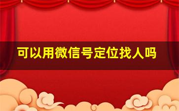 可以用微信号定位找人吗