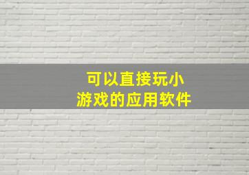 可以直接玩小游戏的应用软件