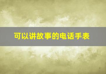 可以讲故事的电话手表