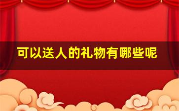 可以送人的礼物有哪些呢