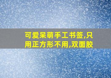 可爱呆萌手工书签,只用正方形不用,双面胶