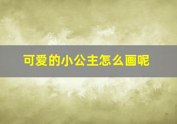 可爱的小公主怎么画呢