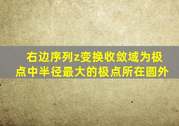 右边序列z变换收敛域为极点中半径最大的极点所在圆外