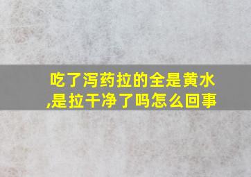 吃了泻药拉的全是黄水,是拉干净了吗怎么回事