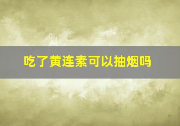 吃了黄连素可以抽烟吗