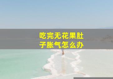 吃完无花果肚子胀气怎么办