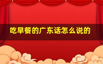 吃早餐的广东话怎么说的