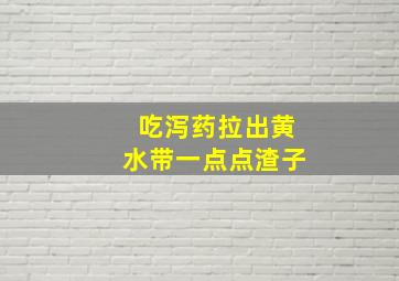 吃泻药拉出黄水带一点点渣子