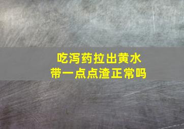 吃泻药拉出黄水带一点点渣正常吗