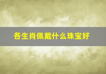 各生肖佩戴什么珠宝好