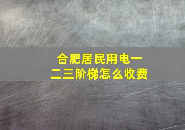 合肥居民用电一二三阶梯怎么收费