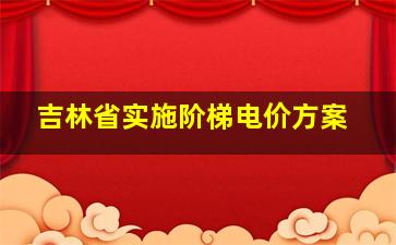 吉林省实施阶梯电价方案