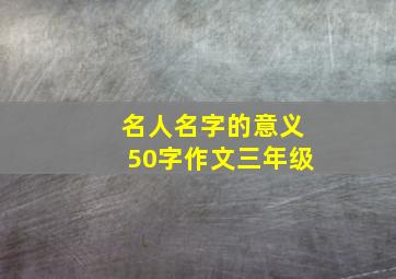 名人名字的意义50字作文三年级