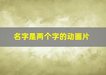 名字是两个字的动画片