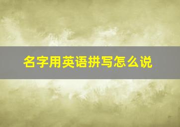 名字用英语拼写怎么说