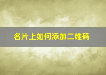 名片上如何添加二维码