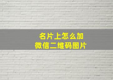 名片上怎么加微信二维码图片