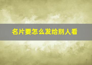 名片要怎么发给别人看